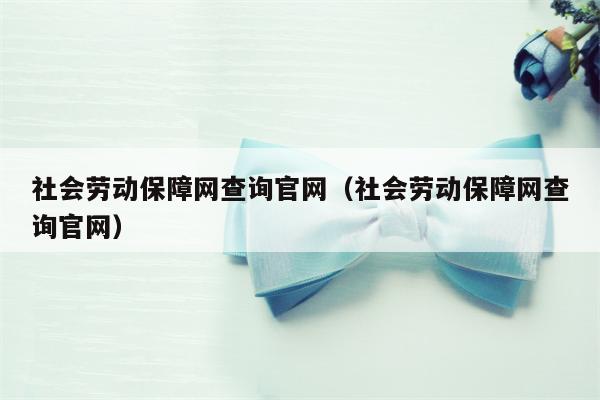 社会劳动保障网查询官网（社会劳动保障网查询官网）