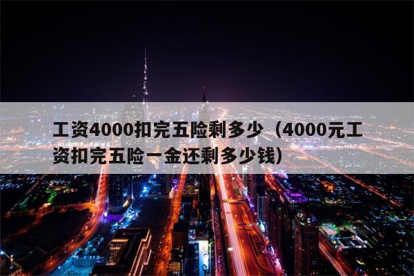 工资4000扣完五险剩多少（4000元工资扣完五险一金还剩多少钱）