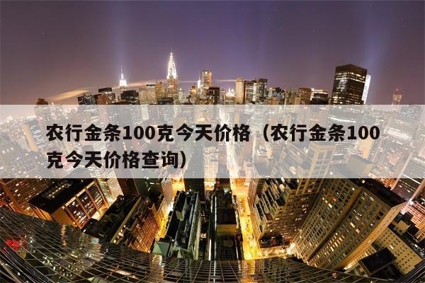 农行金条100克今天价格（农行金条100克今天价格查询）