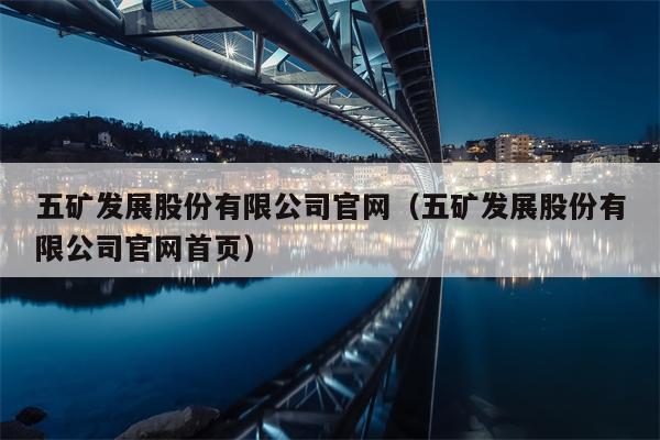 五矿发展股份有限公司官网（五矿发展股份有限公司官网首页）