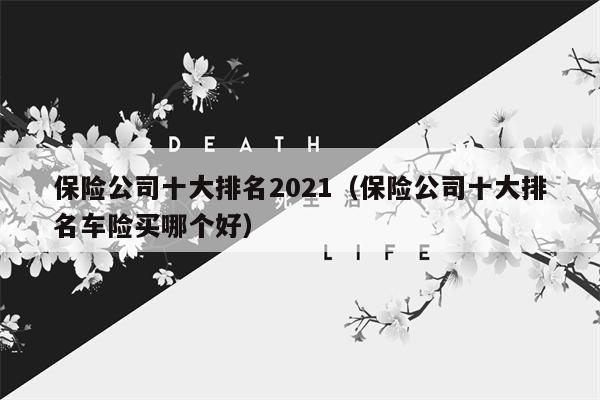 保险公司十大排名2021（保险公司十大排名车险买哪个好）