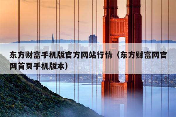 东方财富手机版官方网站行情（东方财富网官网首页手机版本）