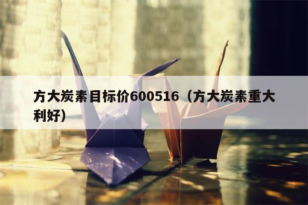 方大炭素目标价600516（方大炭素重大利好）