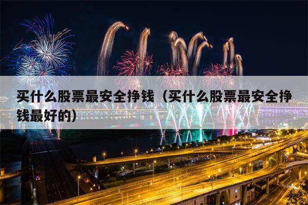 买什么股票最安全挣钱（买什么股票最安全挣钱最好的）