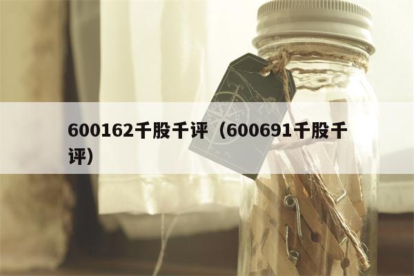 600162千股千评（600691千股千评）