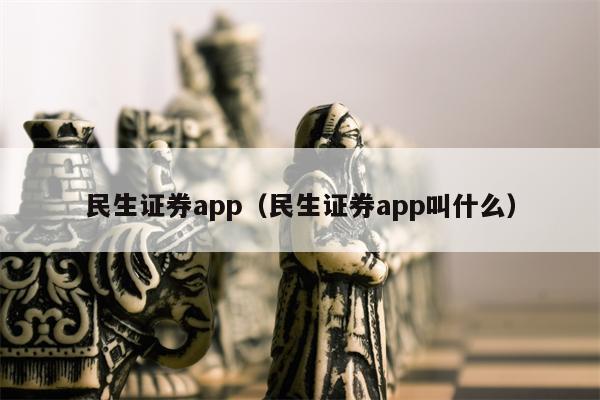 民生证券app（民生证券app叫什么）