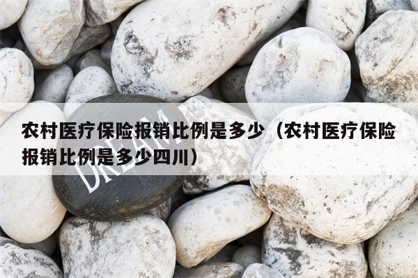 农村医疗保险报销比例是多少（农村医疗保险报销比例是多少四川）