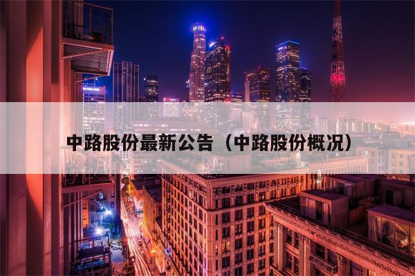 中路股份最新公告（中路股份概况）