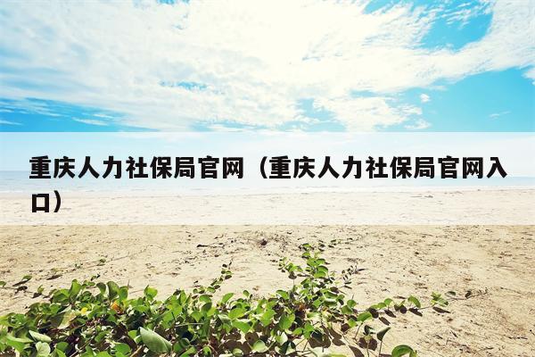 重庆人力社保局官网（重庆人力社保局官网入口）