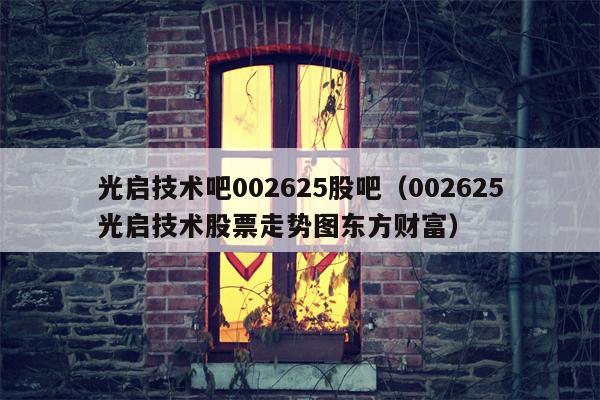 光启技术吧002625股吧（002625光启技术股票走势图东方财富）