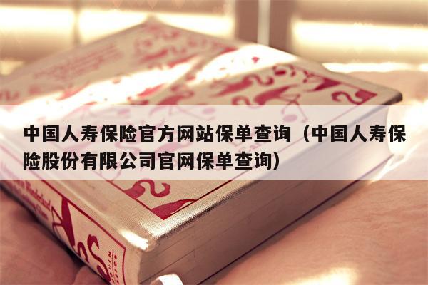 中国人寿保险官方网站保单查询（中国人寿保险股份有限公司官网保单查询）