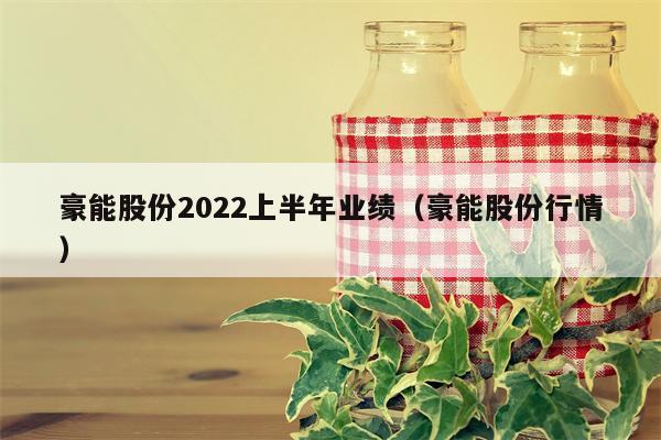 豪能股份2022上半年业绩（豪能股份行情）