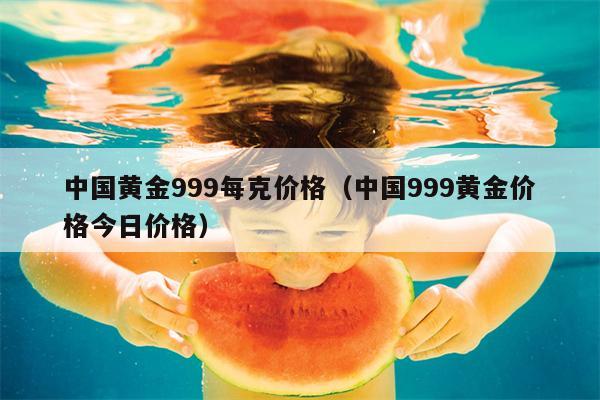 中国黄金999每克价格（中国999黄金价格今日价格）