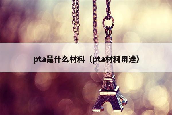 pta是什么材料（pta材料用途）