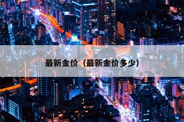 最新金价（最新金价多少）