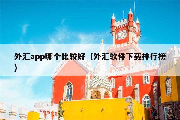 外汇app哪个比较好（外汇软件下载排行榜）