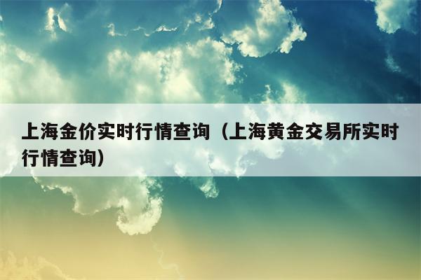 上海金价实时行情查询（上海黄金交易所实时行情查询）