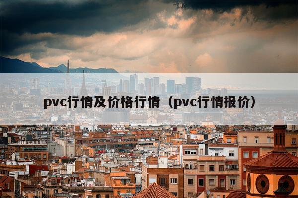 pvc行情及价格行情（pvc行情报价）