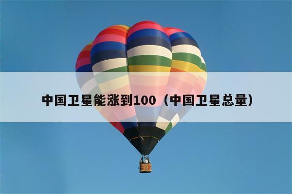 中国卫星能涨到100（中国卫星总量）