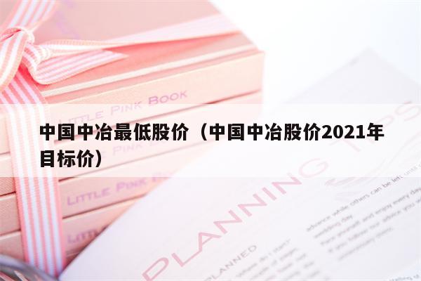 中国中冶最低股价（中国中冶股价2021年目标价）