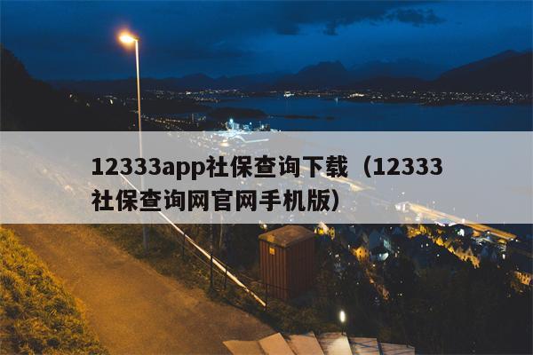 12333app社保查询下载（12333社保查询网官网手机版）