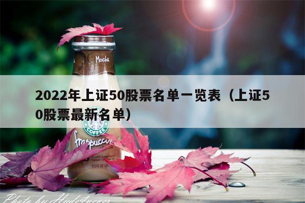 2022年上证50股票名单一览表（上证50股票最新名单）