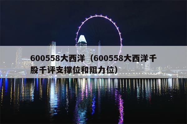 600558大西洋（600558大西洋千股千评支撑位和阻力位）