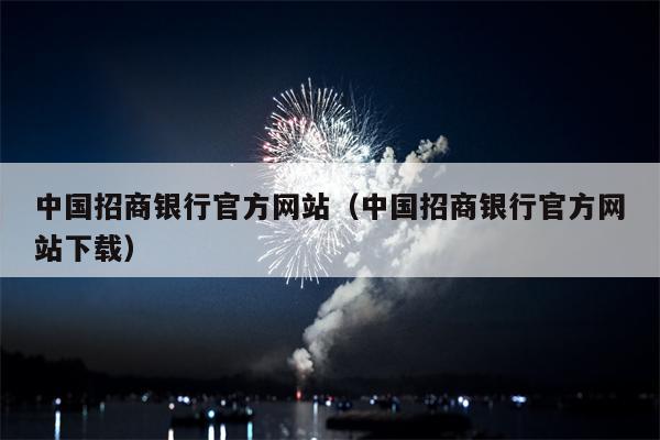 中国招商银行官方网站（中国招商银行官方网站下载）