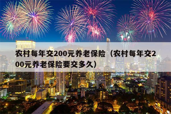 农村每年交200元养老保险（农村每年交200元养老保险要交多久）