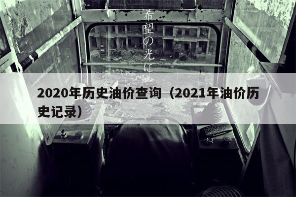 2020年历史油价查询（2021年油价历史记录）