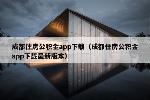 成都住房公积金app下载（成都住房公积金app下载最新版本）