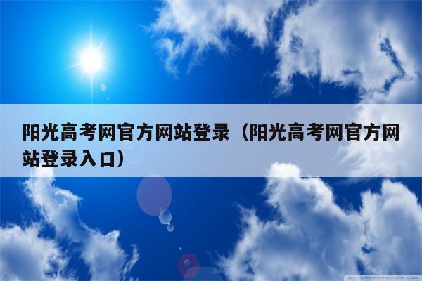 阳光高考网官方网站登录（阳光高考网官方网站登录入口）