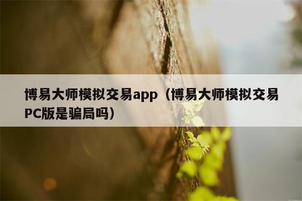 博易大师模拟交易app（博易大师模拟交易PC版是骗局吗）