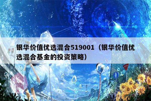 银华价值优选混合519001（银华价值优选混合基金的投资策略）