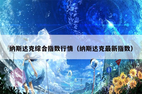 纳斯达克综合指数行情（纳斯达克最新指数）