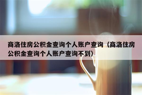 商洛住房公积金查询个人账户查询（商洛住房公积金查询个人账户查询不到）