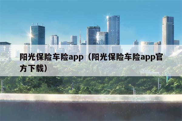 阳光保险车险app（阳光保险车险app官方下载）