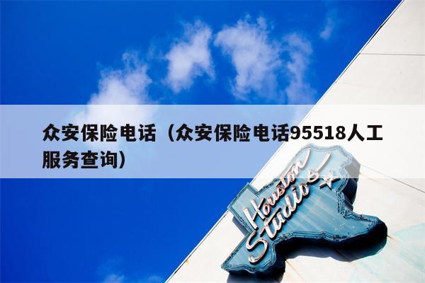 众安保险电话（众安保险电话95518人工服务查询）