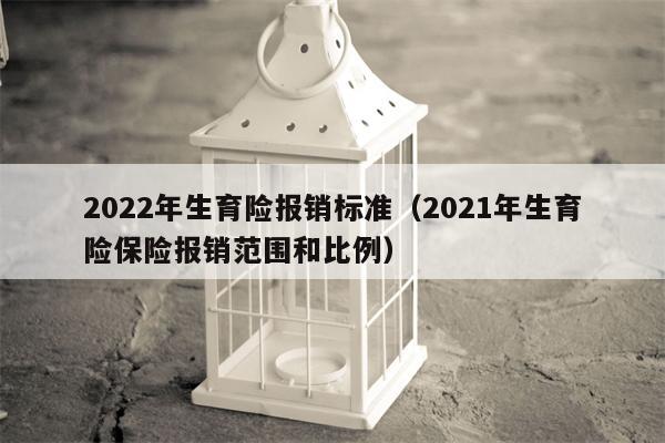 2022年生育险报销标准（2021年生育险保险报销范围和比例）