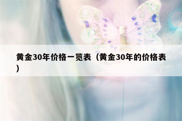 黄金30年价格一览表（黄金30年的价格表）