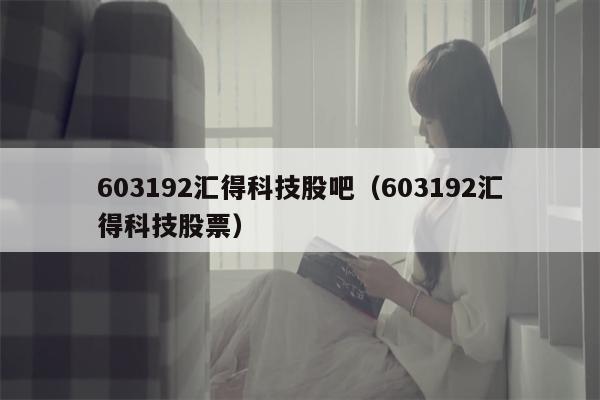 603192汇得科技股吧（603192汇得科技股票）