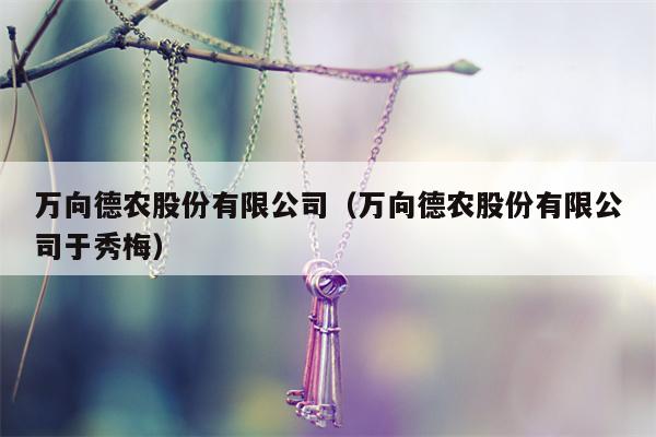 万向德农股份有限公司（万向德农股份有限公司于秀梅）