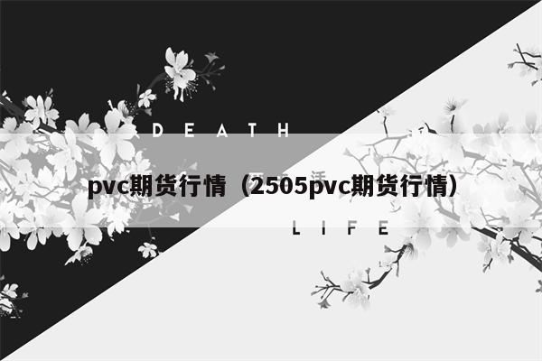 pvc期货行情（2505pvc期货行情）