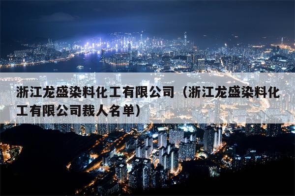 浙江龙盛染料化工有限公司（浙江龙盛染料化工有限公司裁人名单）