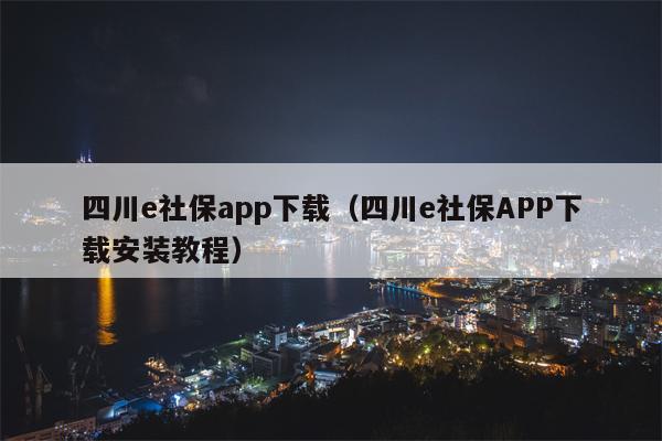 四川e社保app下载（四川e社保APP下载安装教程）