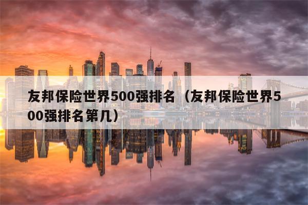 友邦保险世界500强排名（友邦保险世界500强排名第几）