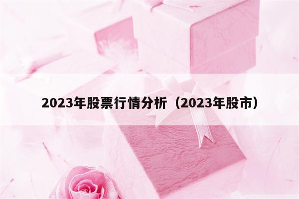 2023年股票行情分析（2023年股市）