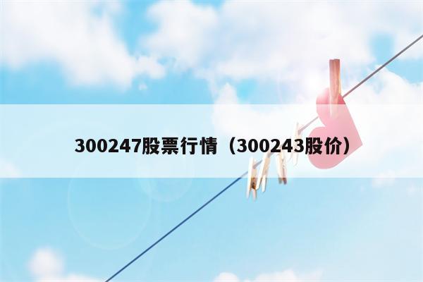 300247股票行情（300243股价）