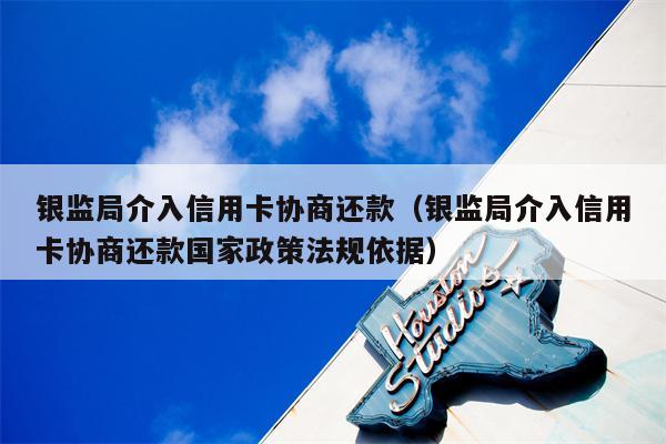 银监局介入信用卡协商还款（银监局介入信用卡协商还款国家政策法规依据）