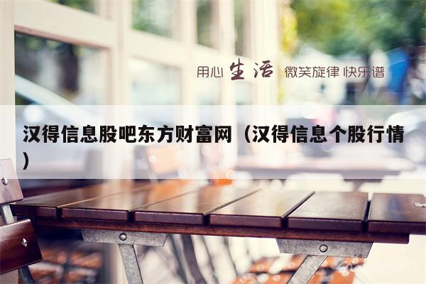 汉得信息股吧东方财富网（汉得信息个股行情）